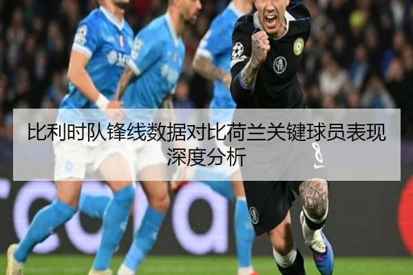 比利时队锋线数据对比荷兰关键球员表现深度分析