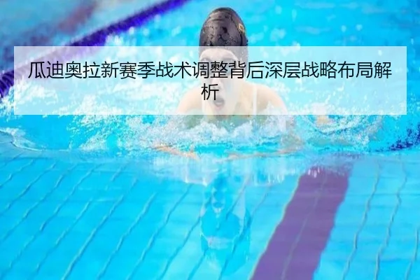 瓜迪奥拉新赛季战术调整背后深层战略布局解析