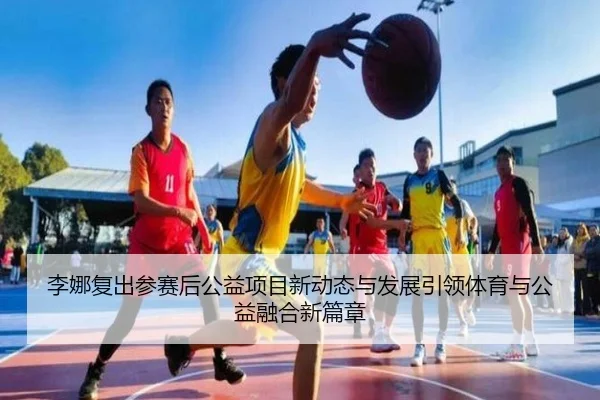 李娜复出参赛后公益项目新动态与发展引领体育与公益融合新篇章