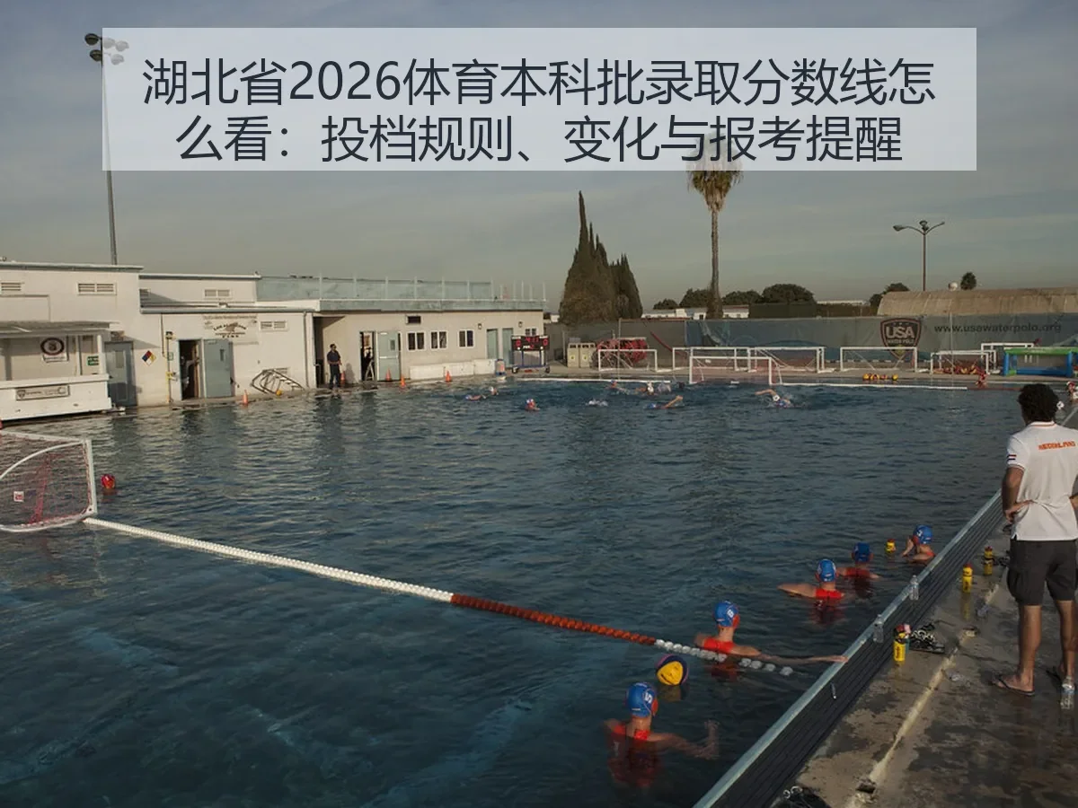 湖北省2026体育本科批录取分数线怎么看：投档规则、变化与报考提醒